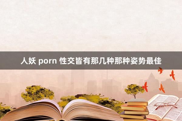 人妖 porn 性交皆有那几种那种姿势最佳