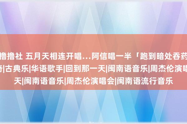 撸撸社 五月天相连开唱…阿信唱一半「跑到暗处吞药」！　影片惹歌迷好奇|古典乐|华语歌手|回到那一天|闽南语音乐|周杰伦演唱会|闽南语流行音乐