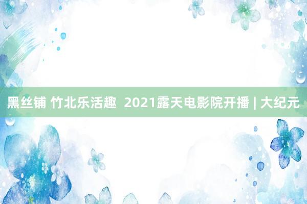 黑丝铺 竹北乐活趣  2021露天电影院开播 | 大纪元