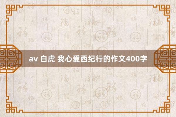 av 白虎 我心爱西纪行的作文400字