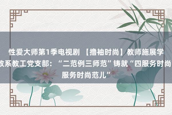 性爱大师第1季电视剧 【撸袖时尚】教师施展学院初教系教工党支部：“二范例三师范”铸就“四服务时尚范儿”