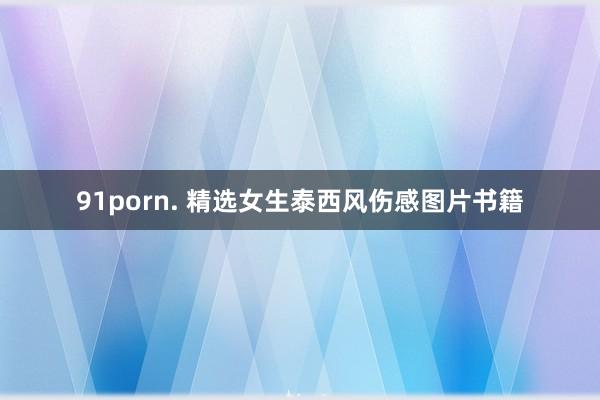 91porn. 精选女生泰西风伤感图片书籍