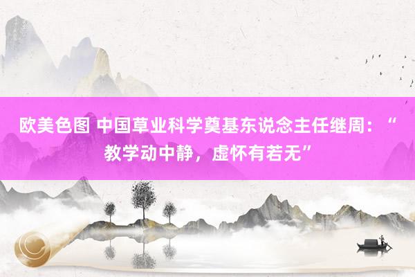 欧美色图 中国草业科学奠基东说念主任继周：“教学动中静，虚怀有若无”